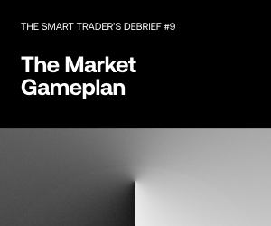 The Smart Trader's Debrief #9 - The Market Gameplan you never knew you needed