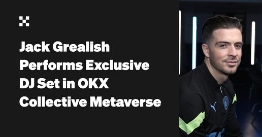 Jack Grealish and Oliver Heldens Debut Musical Collaboration with Exclusive DJ Set in OKX Collective Metaverse
